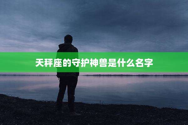 天秤座的守护神兽是什么名字