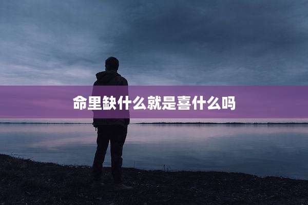 命里缺什么就是喜什么吗