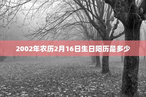 2002年农历2月16日生日阳历是多少