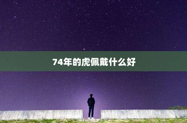 74年的虎佩戴什么好