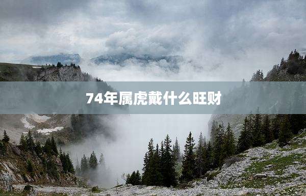 74年属虎戴什么旺财