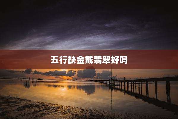 五行缺金戴翡翠好吗