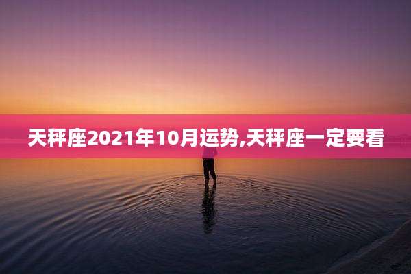 天秤座2021年10月运势,天秤座一定要看