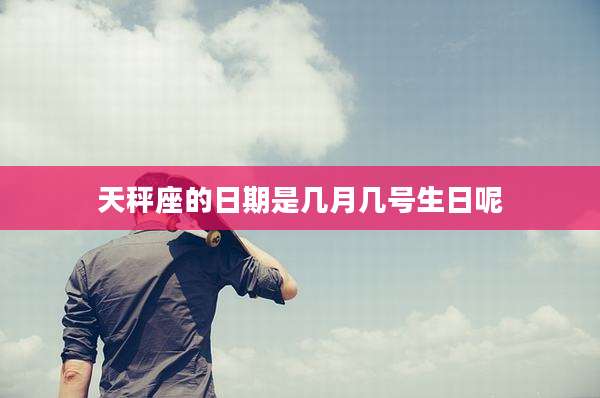 天秤座的日期是几月几号生日呢