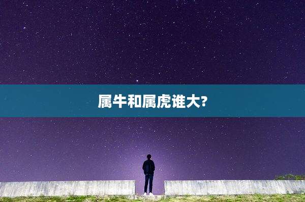 属牛和属虎谁大?