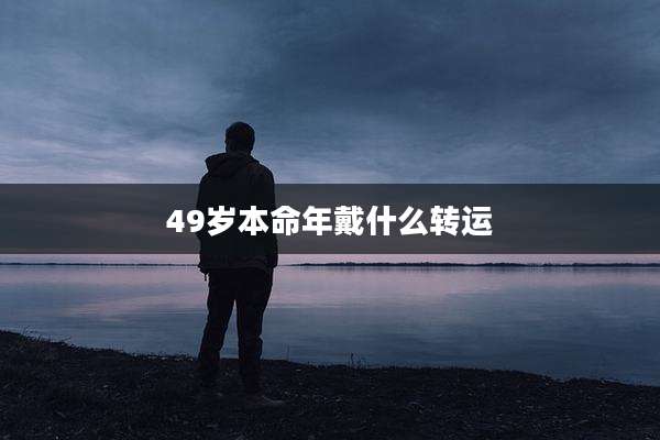 49岁本命年戴什么转运