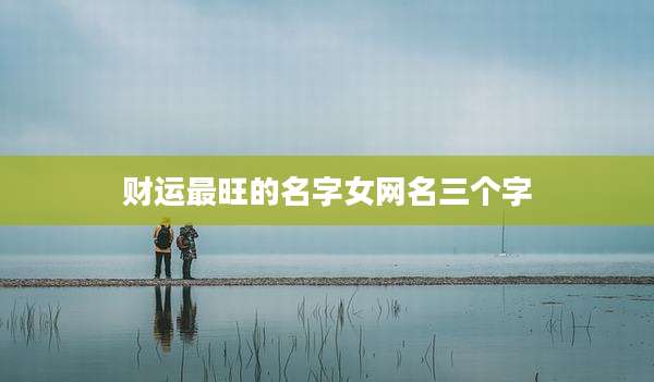 财运最旺的名字女网名三个字