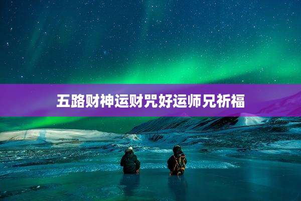 五路财神运财咒好运师兄祈福