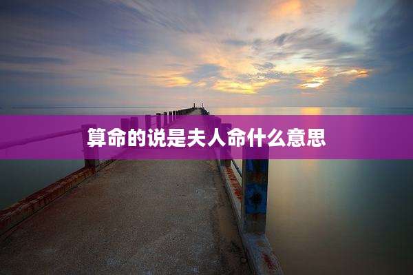 算命的说是夫人命什么意思