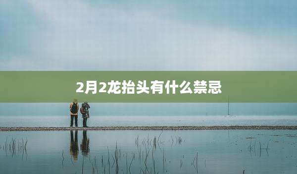2月2龙抬头有什么禁忌