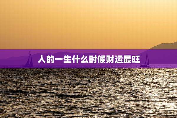 人的一生什么时候财运最旺