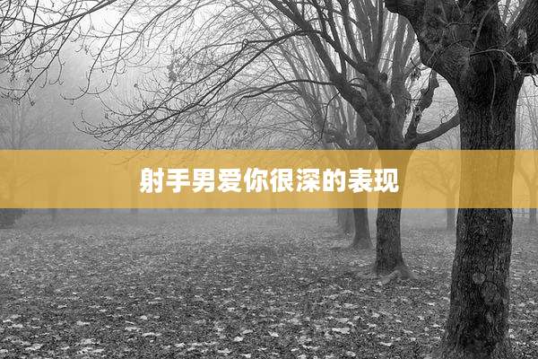 射手男爱你很深的表现