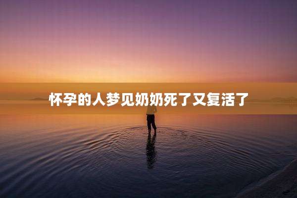 怀孕的人梦见奶奶死了又复活了