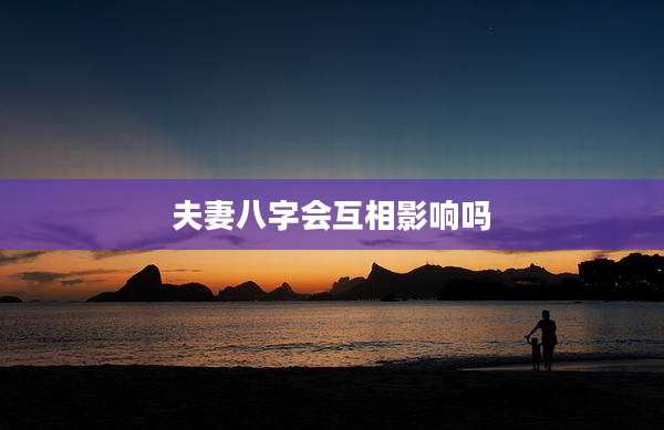 夫妻八字会互相影响吗