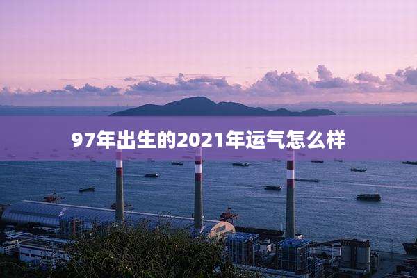 97年出生的2021年运气怎么样