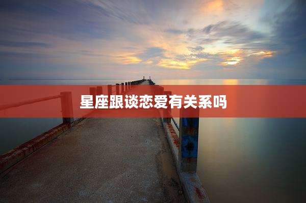 星座跟谈恋爱有关系吗