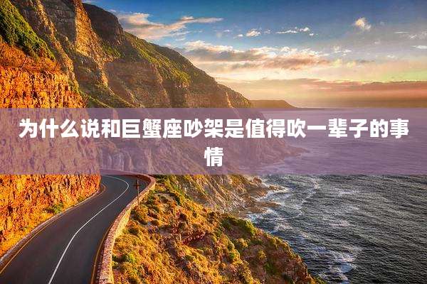 为什么说和巨蟹座吵架是值得吹一辈子的事情