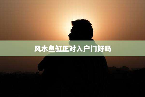 风水鱼缸正对入户门好吗