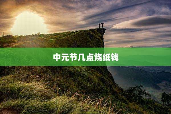 中元节几点烧纸钱