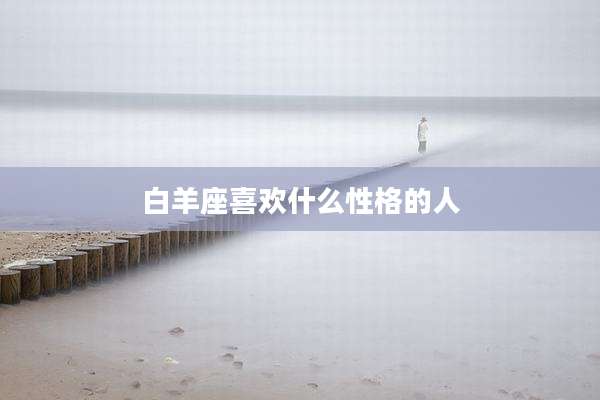 白羊座喜欢什么性格的人