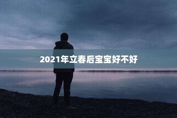 2021年立春后宝宝好不好