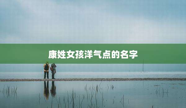 康姓女孩洋气点的名字