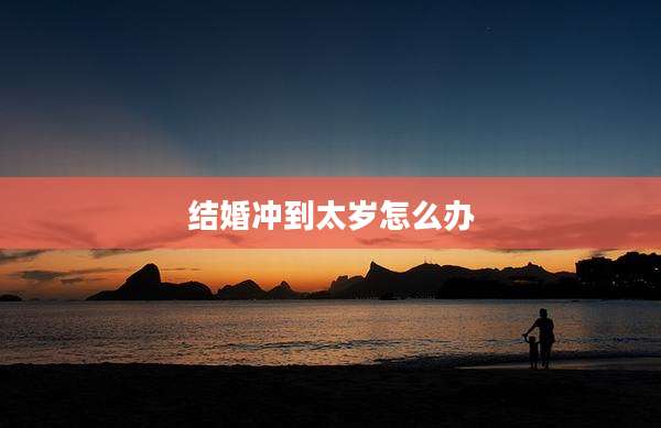 结婚冲到太岁怎么办