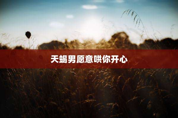 天蝎男愿意哄你开心