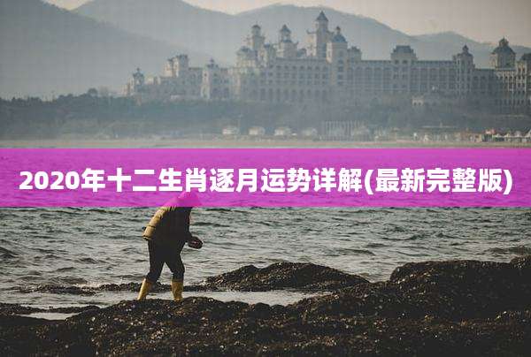 2020年十二生肖逐月运势详解(最新完整版)