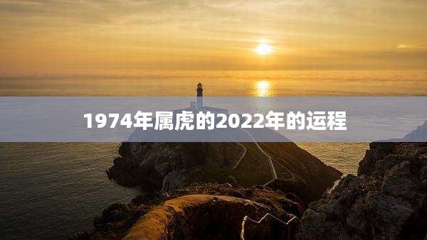 1974年属虎的2022年的运程