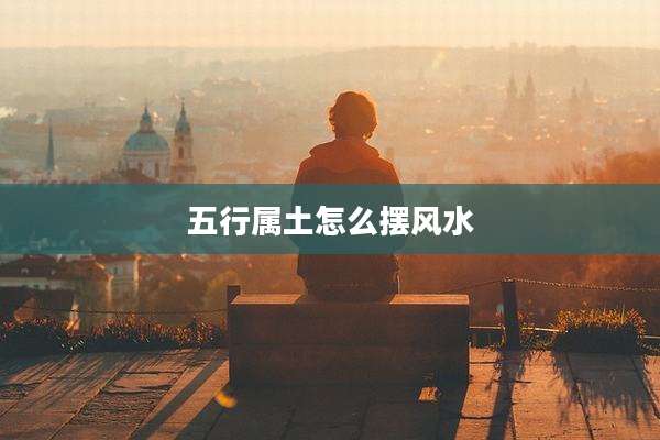 五行属土怎么摆风水