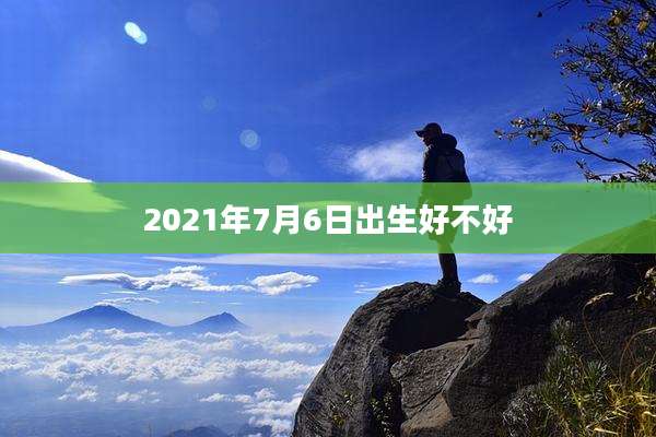 2021年7月6日出生好不好