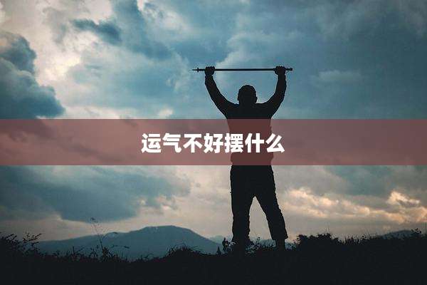 运气不好摆什么