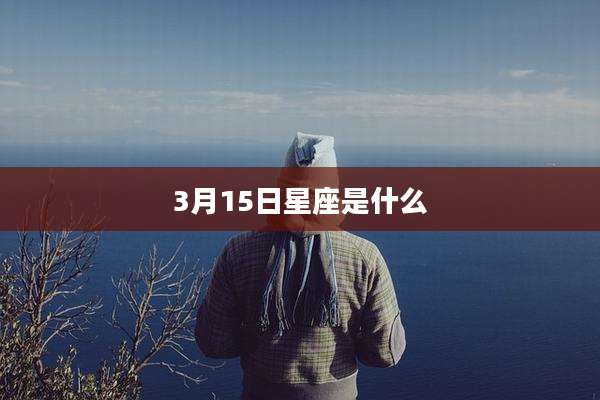 3月15日星座是什么