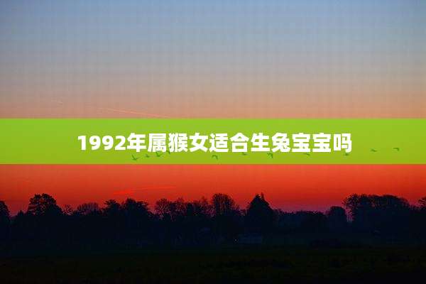 1992年属猴女适合生兔宝宝吗