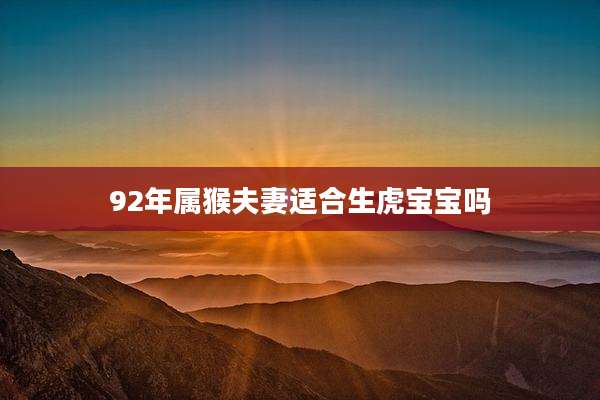 92年属猴夫妻适合生虎宝宝吗