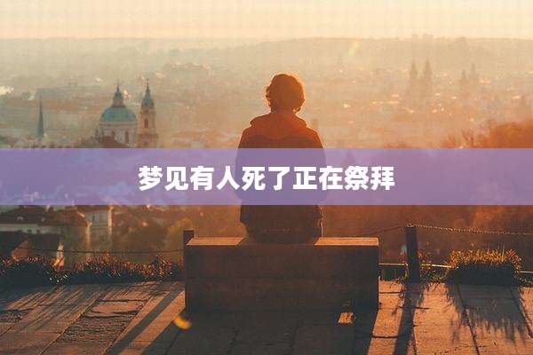 梦见有人死了正在祭拜