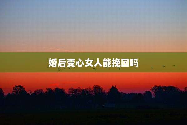 婚后变心女人能挽回吗