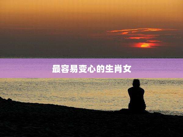 最容易变心的生肖女