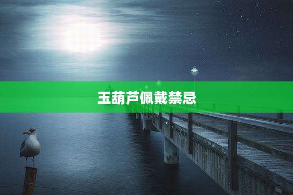 玉葫芦佩戴禁忌