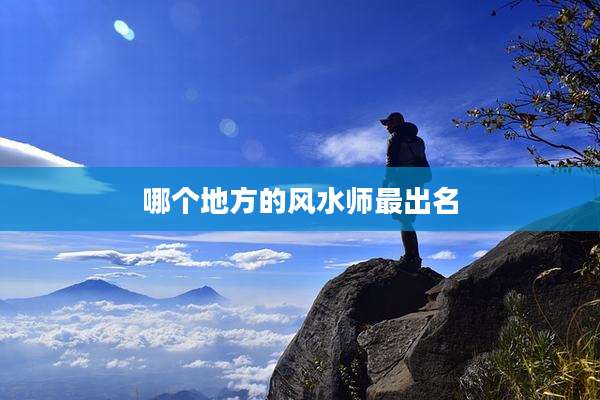 哪个地方的风水师最出名