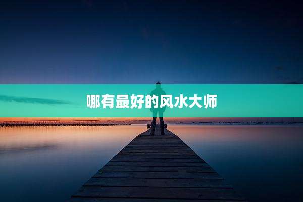 哪有最好的风水大师
