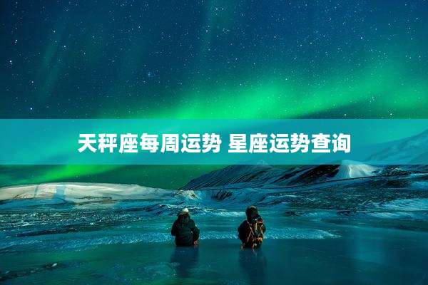 天秤座每周运势 星座运势查询