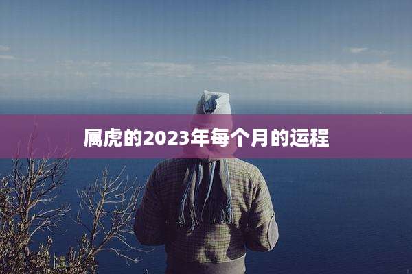 属虎的2023年每个月的运程