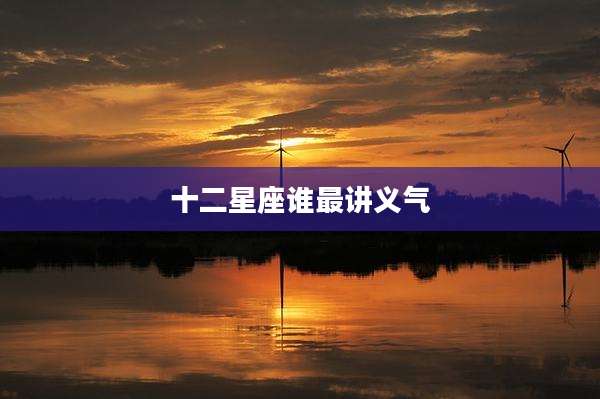 十二星座谁最讲义气