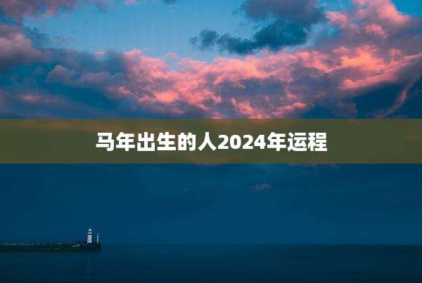 马年出生的人2024年运程