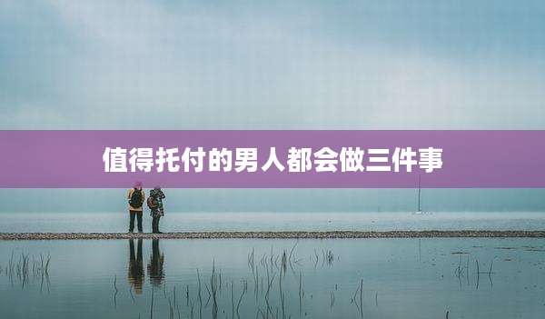 值得托付的男人都会做三件事