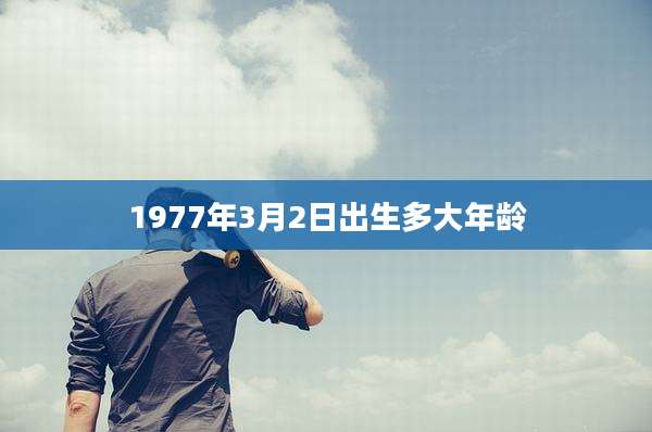 1977年3月2日出生多大年龄