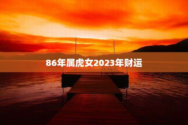 86年属虎女2023年财运