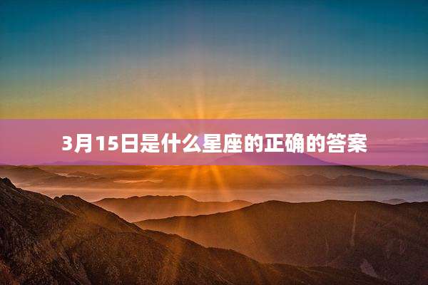 3月15日是什么星座的正确的答案